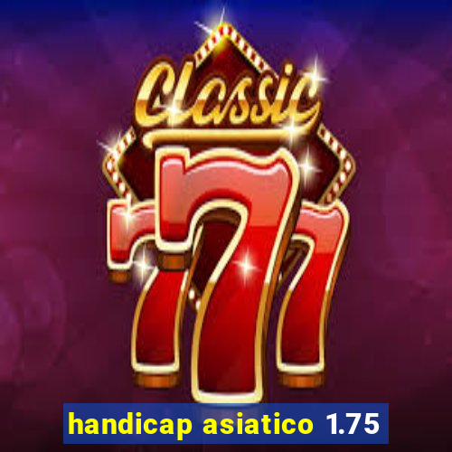 handicap asiatico 1.75